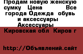 Продам новую женскую сумку › Цена ­ 1 500 - Все города Одежда, обувь и аксессуары » Аксессуары   . Кировская обл.,Киров г.